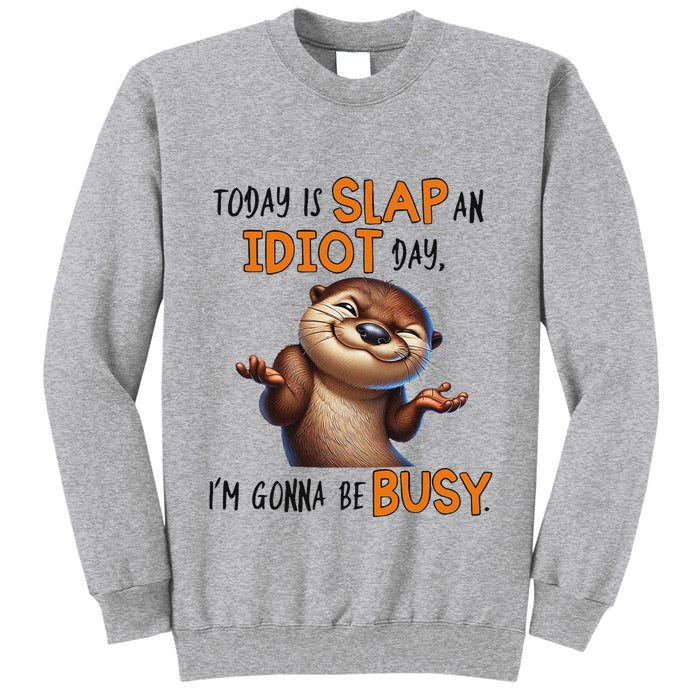Otter Today Is Slap An Idiot Day IM Gonna Be Busy Tall Sweatshirt