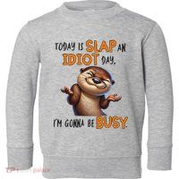 Otter Today Is Slap An Idiot Day IM Gonna Be Busy Toddler Sweatshirt