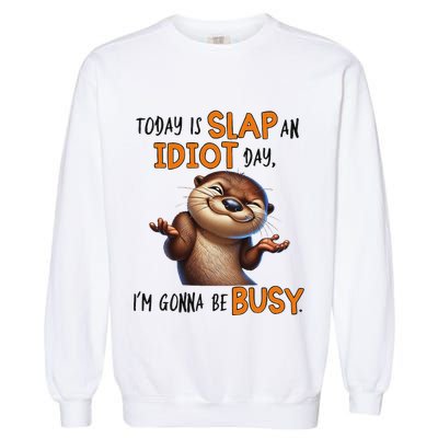 Otter Today Is Slap An Idiot Day IM Gonna Be Busy Garment-Dyed Sweatshirt