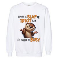 Otter Today Is Slap An Idiot Day IM Gonna Be Busy Garment-Dyed Sweatshirt