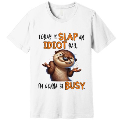 Otter Today Is Slap An Idiot Day IM Gonna Be Busy Premium T-Shirt