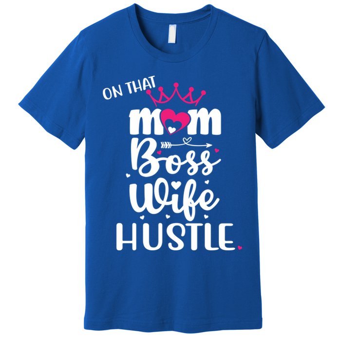 On That Mom Boss Wife Hustle Gift Wife Mom Boss Mompreneur Great Gift Premium T-Shirt