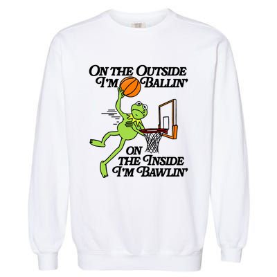 On The Outside Im Ballin On The Inside Im Bawlin Garment-Dyed Sweatshirt