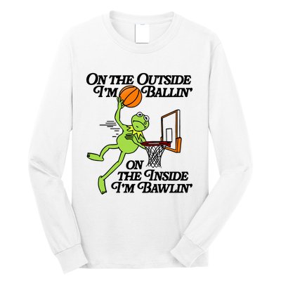 On The Outside Im Ballin On The Inside Im Bawlin Long Sleeve Shirt