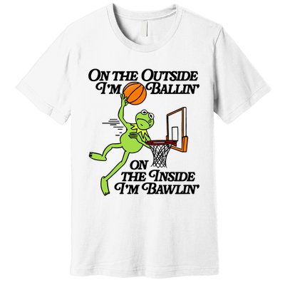 On The Outside Im Ballin On The Inside Im Bawlin Premium T-Shirt