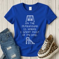 On The Playground Is Where I Spend Most My Days Womens T-Shirt