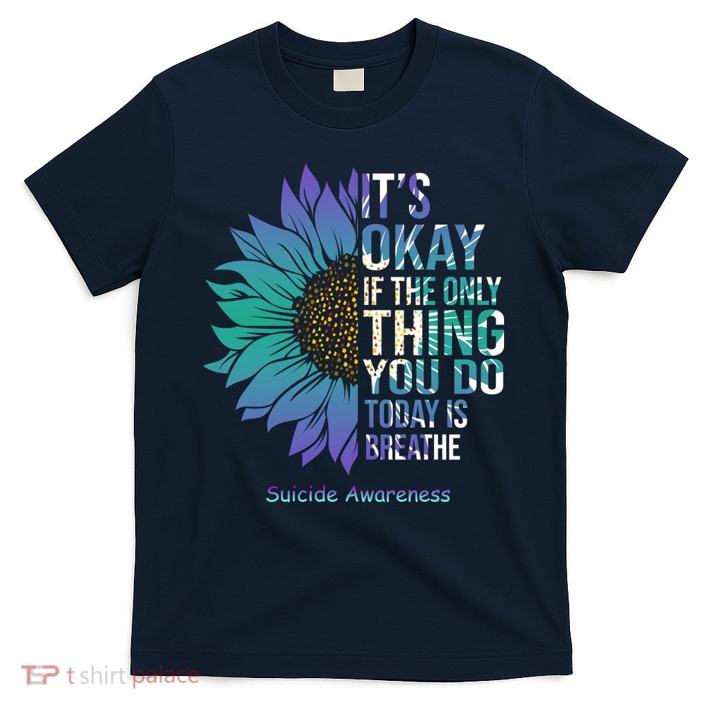 Only Thing You Do Today Is Break Suicide Awareness Sunflowe T-Shirt