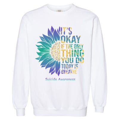 Only Thing You Do Today Is Break Suicide Awareness Sunflowe Garment-Dyed Sweatshirt