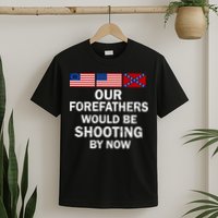 Our Forefathers Would Be Shooting By Now T-Shirt