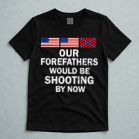 Our Forefathers Would Be Shooting By Now T-Shirt