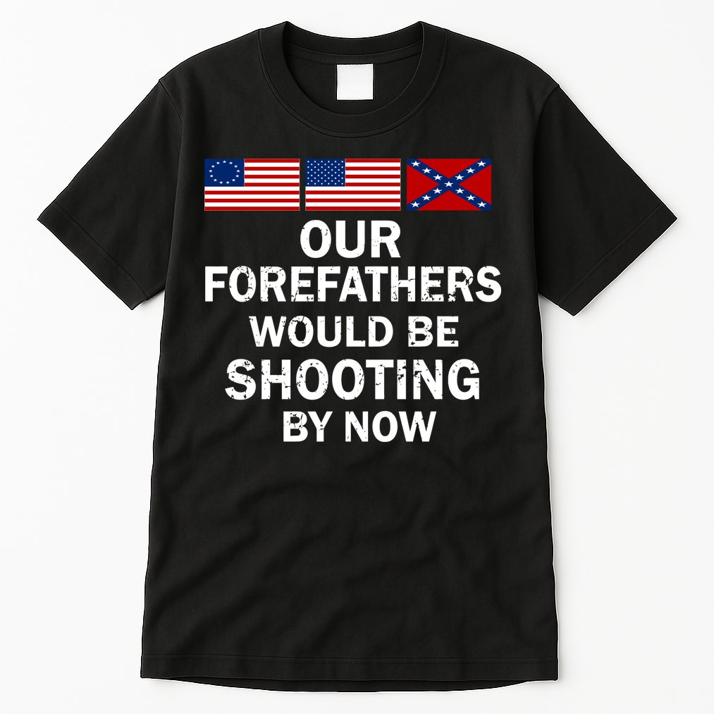 Our Forefathers Would Be Shooting By Now Tall T-Shirt