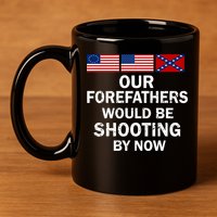 Our Forefathers Would Be Shooting By Now 11oz C Handle Ceramic Mug