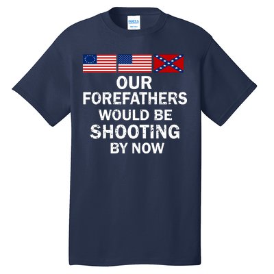 Our Forefathers Would Be Shooting By Now Tall T-Shirt