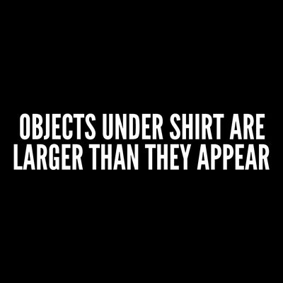Objects Under Shi Rt Are Larger Than They Appear T-Shirt