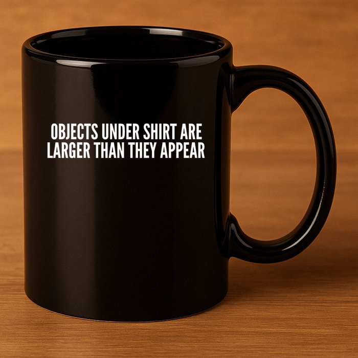 Objects Under Shi Rt Are Larger Than They Appear 11oz C Handle Ceramic Mug