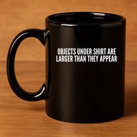 Objects Under Shi Rt Are Larger Than They Appear 11oz C Handle Ceramic Mug