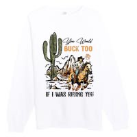 Oyou Would Buck Too If I Was Riding You Cowgirl Rodeo Premium Crewneck Sweatshirt