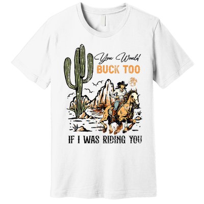 Oyou Would Buck Too If I Was Riding You Cowgirl Rodeo Premium T-Shirt