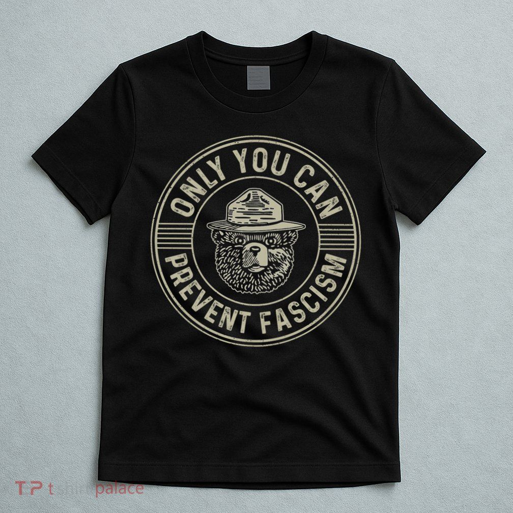 Only You Can Prevent Fascism Bear Activism Funny Political T-Shirt