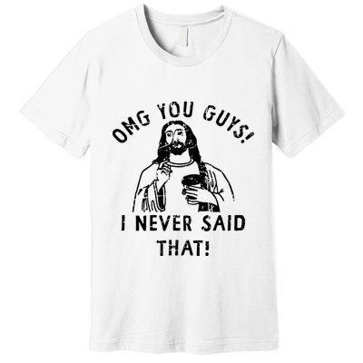 Omg You Guys I Never Said That Premium T-Shirt