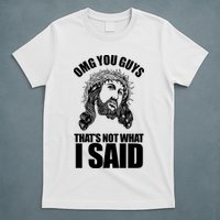 Omg You Guys That Not What I Said Funny Jesus T-Shirt