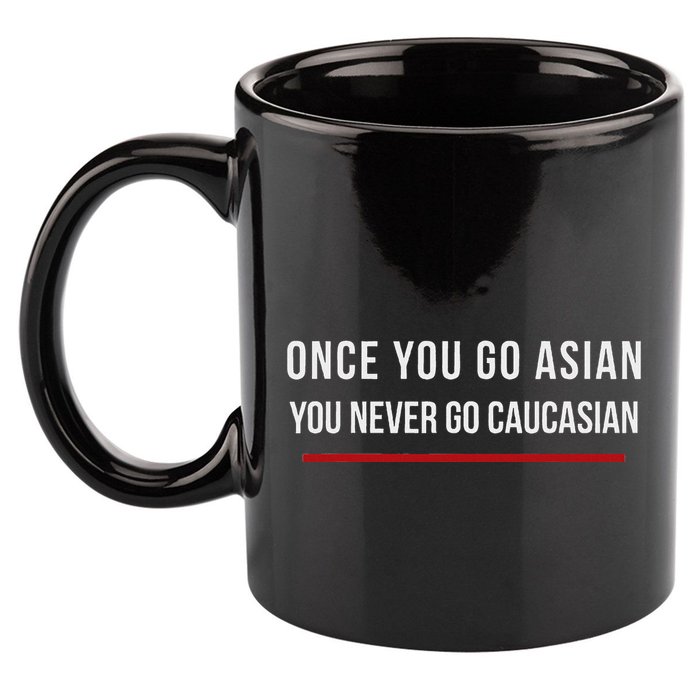 Once You Go Asian You Never Go Caucasian 11oz C Handle Ceramic Mug
