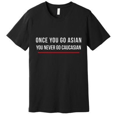 Once You Go Asian You Never Go Caucasian Premium T-Shirt