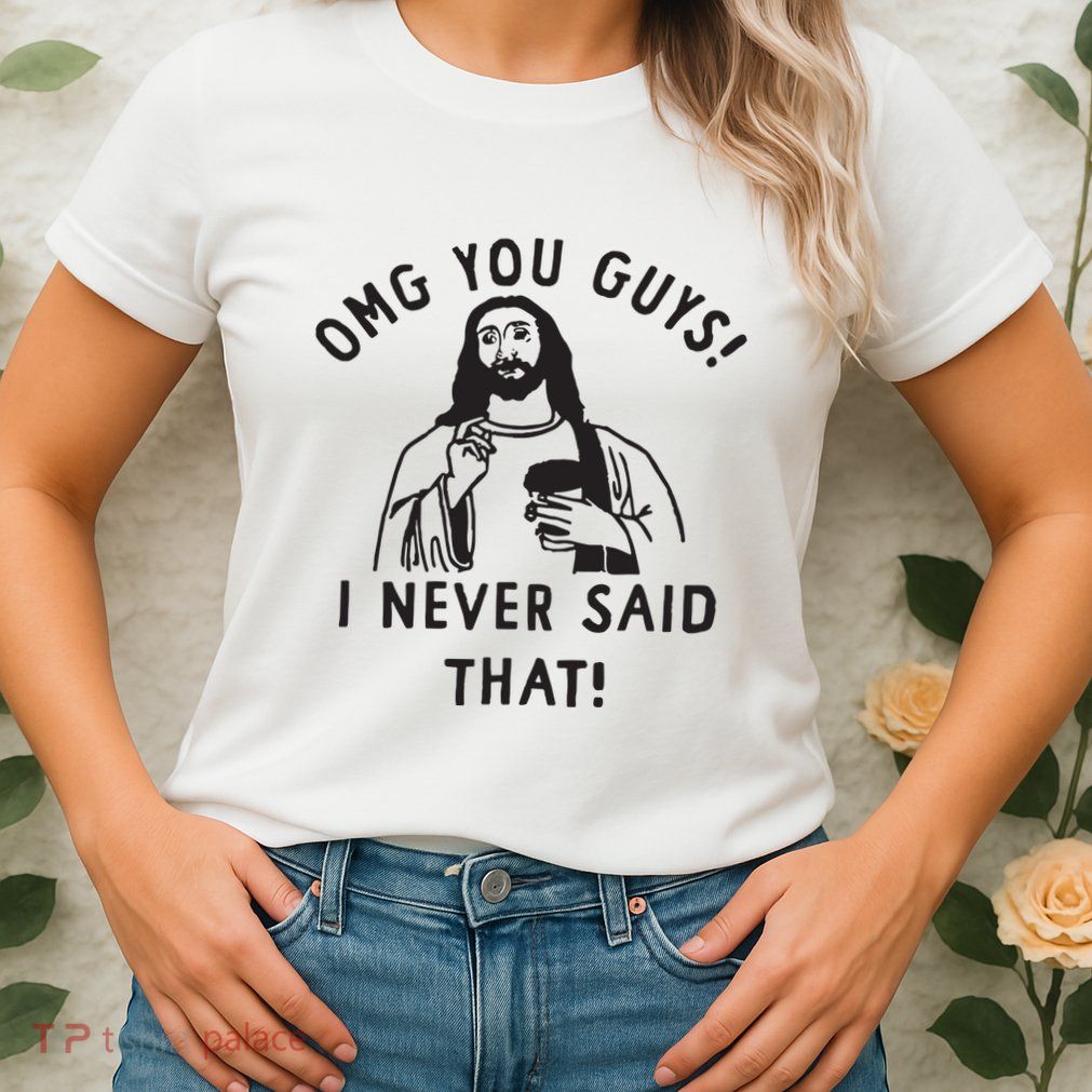 Omg You Guys I Never Said That Womens T-Shirt