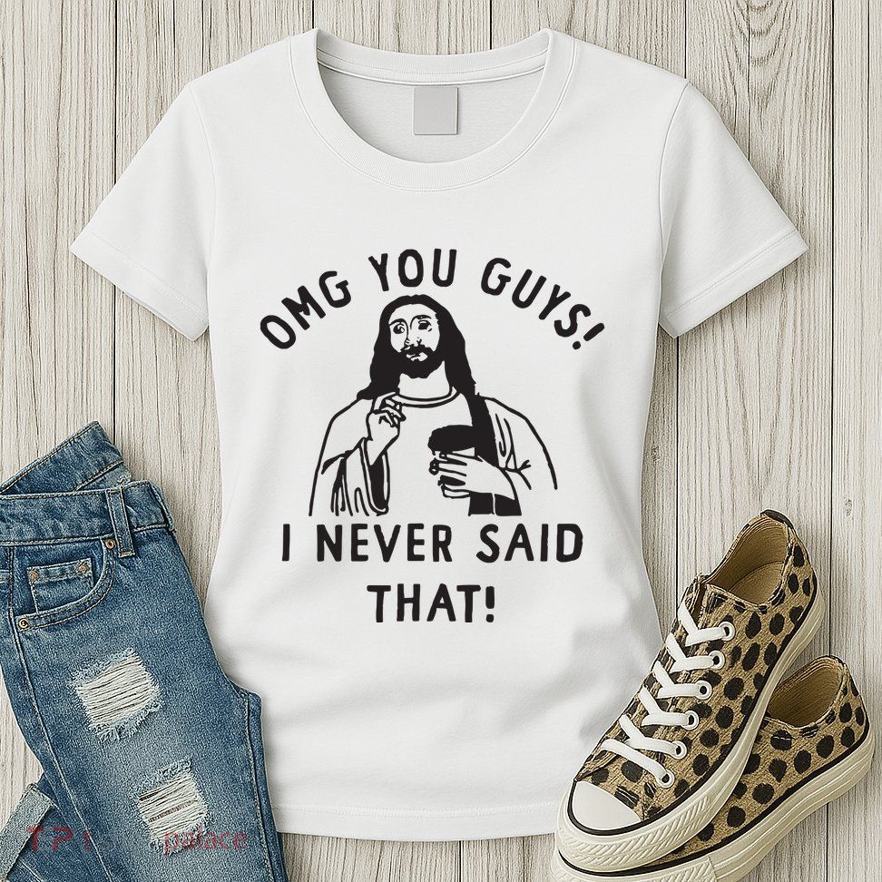 Omg You Guys I Never Said That Womens T-Shirt