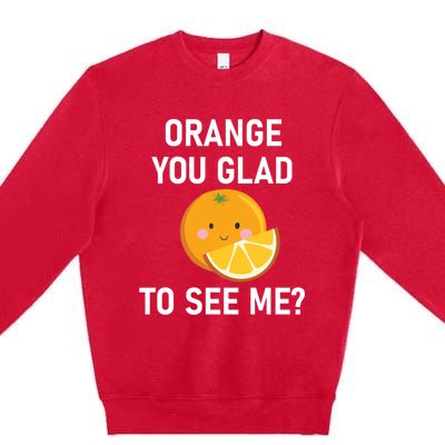 Orange You Glad To See Me Funny Sarcastic Corny Dad Jokes Gift Premium Crewneck Sweatshirt