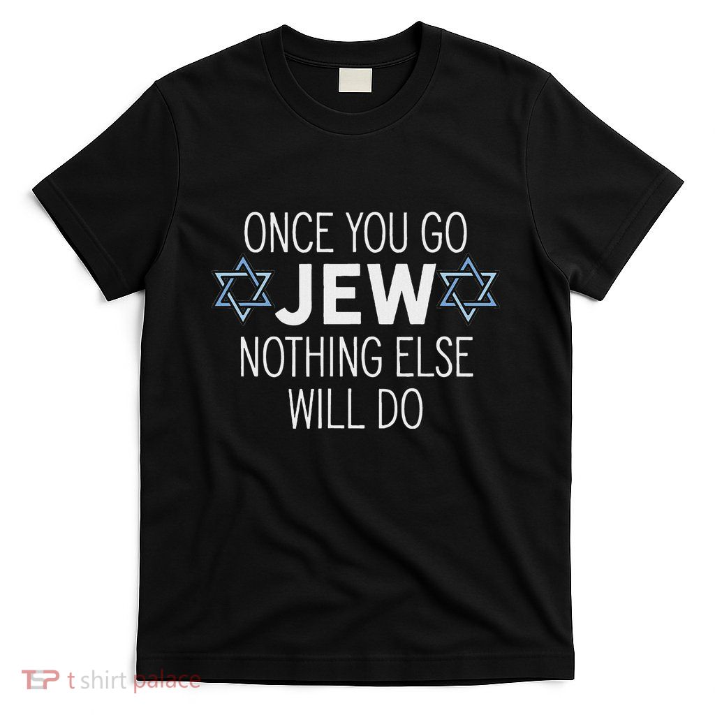 Once You Go Jew Nothing Else Will Do Funny Jewish Humor Gift T-Shirt