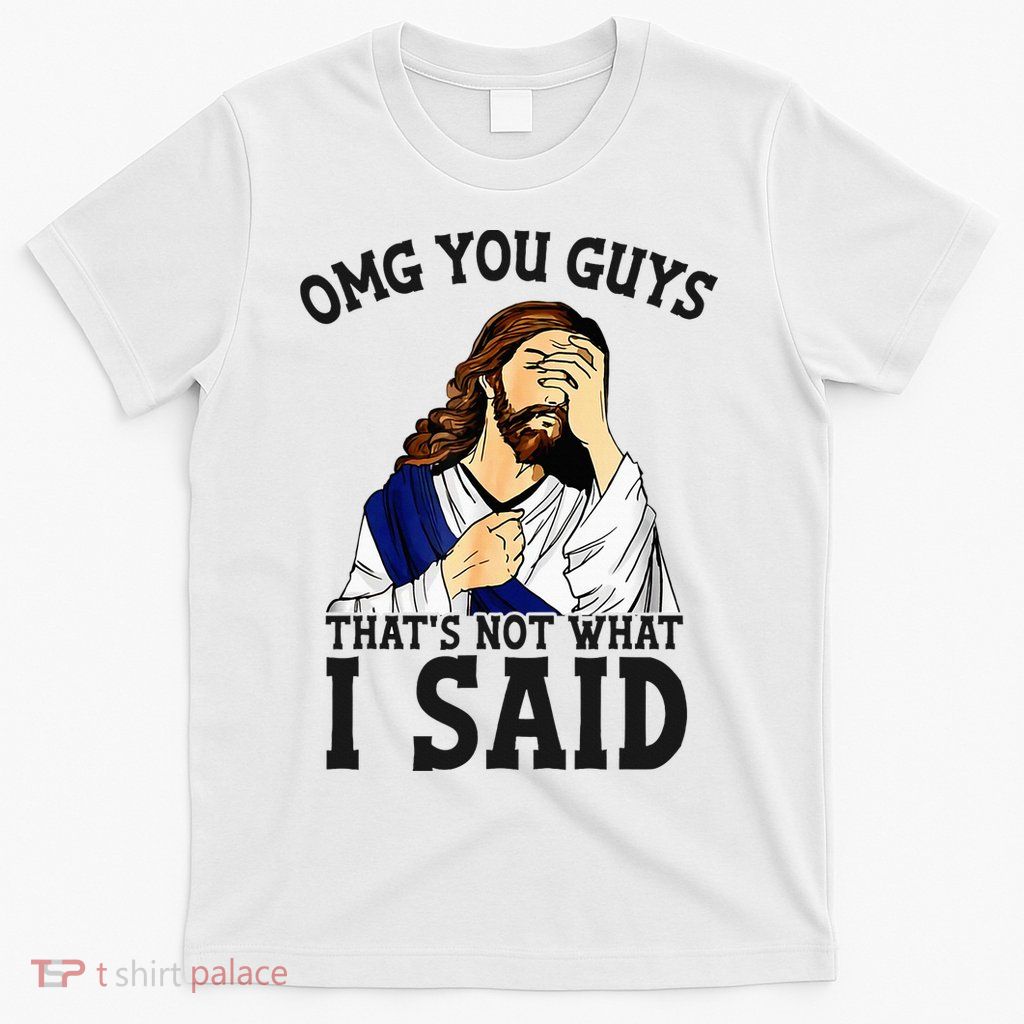 Omg You Guys ThatS Not WhatS I Said Jesus T-Shirt