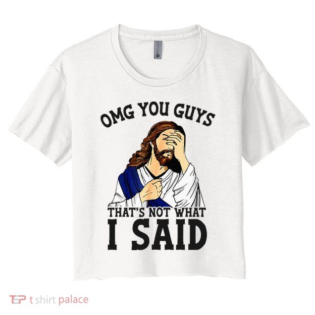 Omg You Guys ThatS Not WhatS I Said Jesus Crop Top