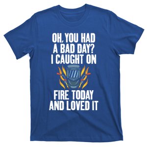 Oh You Had A Bad Day I Caught On Fire Today And Loved It Gift T-Shirt