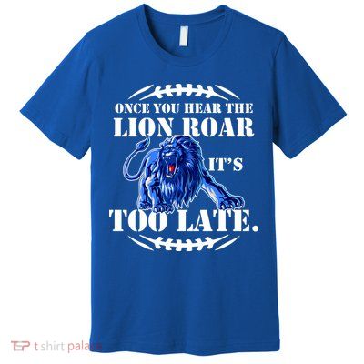 Once You Hear The Lion Roar ItS Too Late Football Fan Detroit Michigan Premium T-Shirt