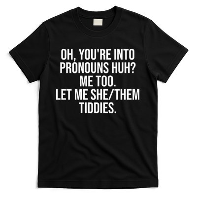 Oh Youre Into Pronouns Huh Me Too Let Me She Them Tiddies Funny T-Shirt