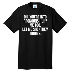 Oh Youre Into Pronouns Huh Me Too Let Me She Them Tiddies Funny Tall T-Shirt