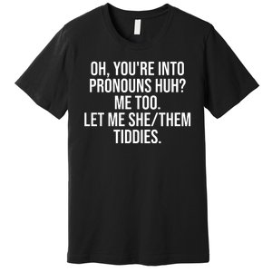 Oh Youre Into Pronouns Huh Me Too Let Me She Them Tiddies Funny Premium T-Shirt