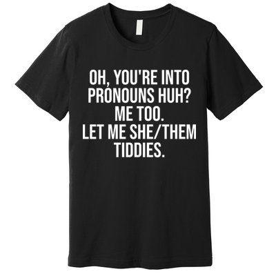 Oh Youre Into Pronouns Huh Me Too Let Me She Them Tiddies Funny Premium T-Shirt