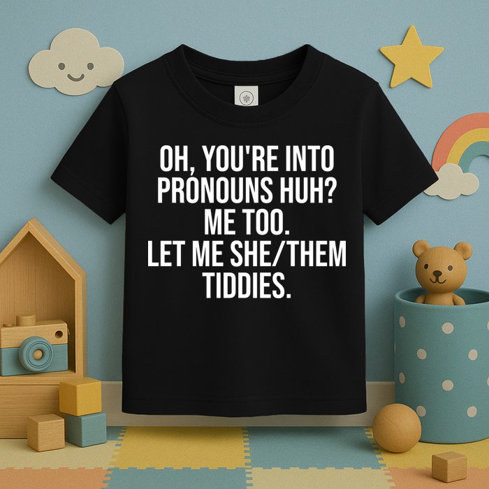 Oh Youre Into Pronouns Huh Me Too Let Me She Them Tiddies Funny Toddler T-Shirt
