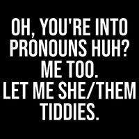 Oh Youre Into Pronouns Huh Me Too Let Me She Them Tiddies Funny Toddler T-Shirt
