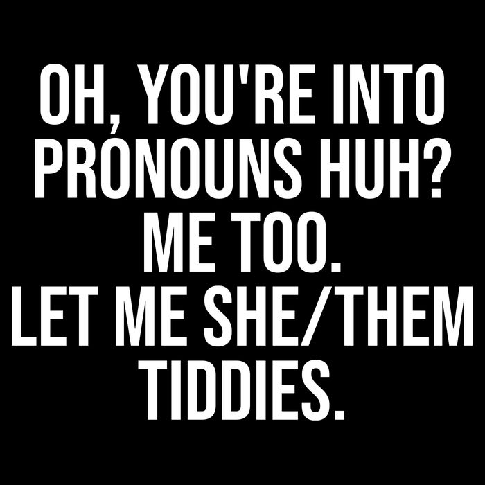 Oh Youre Into Pronouns Huh Me Too Let Me She Them Tiddies Funny Toddler T-Shirt