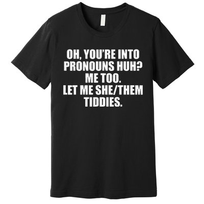 Oh YouRe Into Pronouns Huh Me Too Let Me Shethem Tiddies Premium T-Shirt