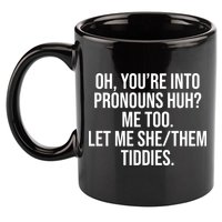 Oh Youre Into Pronouns Huh Me Too Let Me She Them Tiddies 11oz C Handle Ceramic Mug