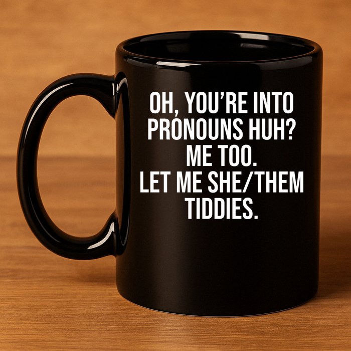 Oh Youre Into Pronouns Huh Me Too Let Me She Them Tiddies 11oz C Handle Ceramic Mug