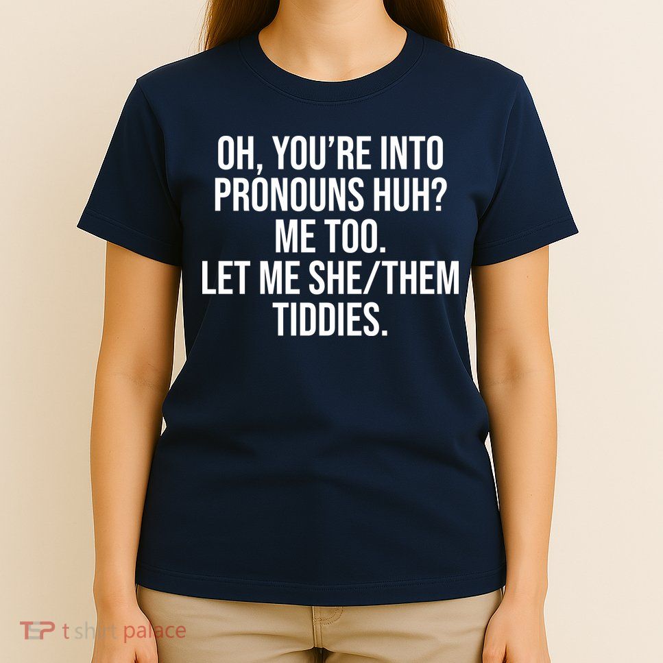 Oh Youre Into Pronouns Huh Me Too Let Me She Them Tiddies T-Shirt