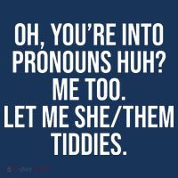 Oh Youre Into Pronouns Huh Me Too Let Me She Them Tiddies T-Shirt