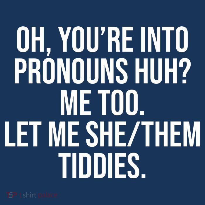 Oh Youre Into Pronouns Huh Me Too Let Me She Them Tiddies T-Shirt
