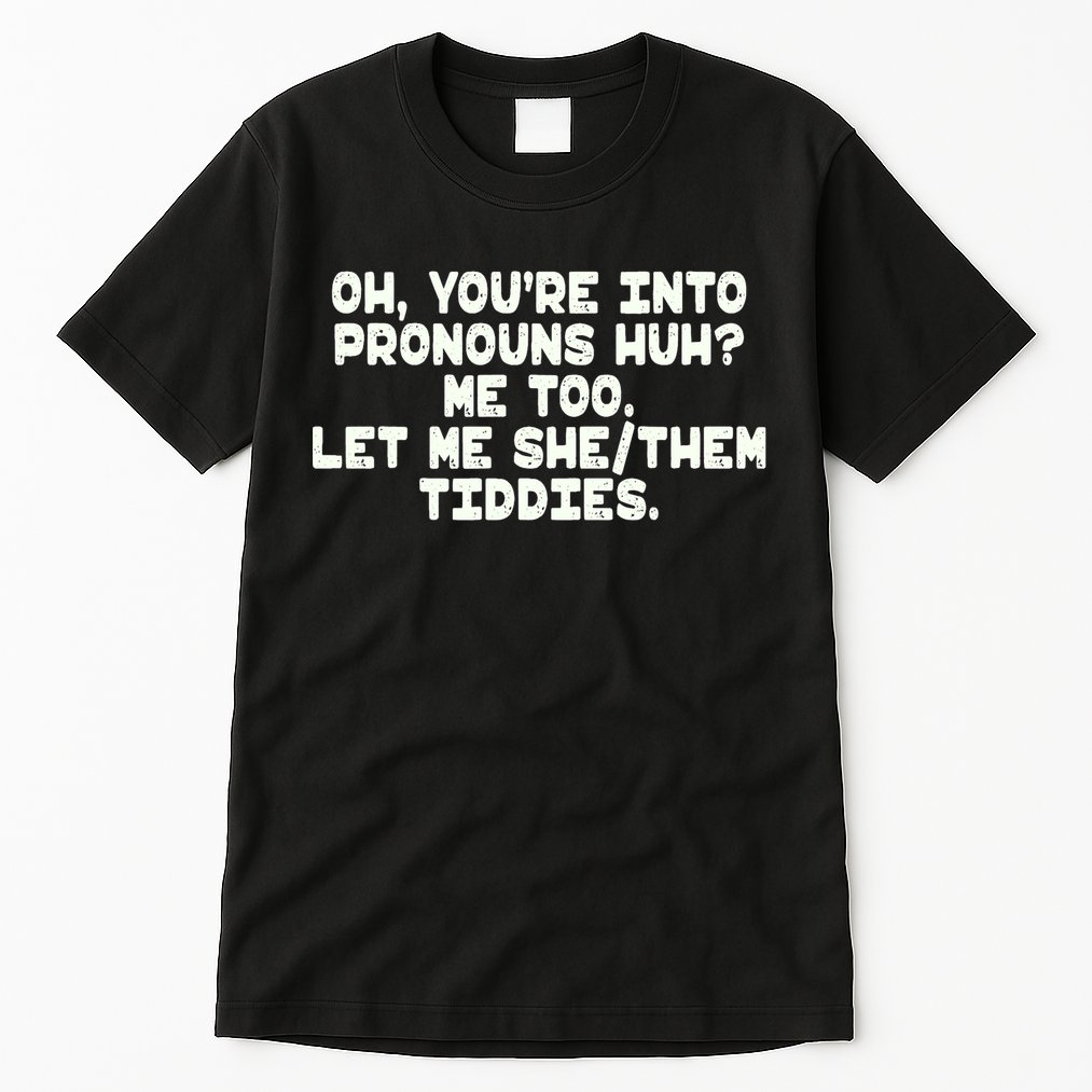 Oh You're Into Pronouns Huh? Me Too, Let Me She/Them Tiddies Tall T-Shirt