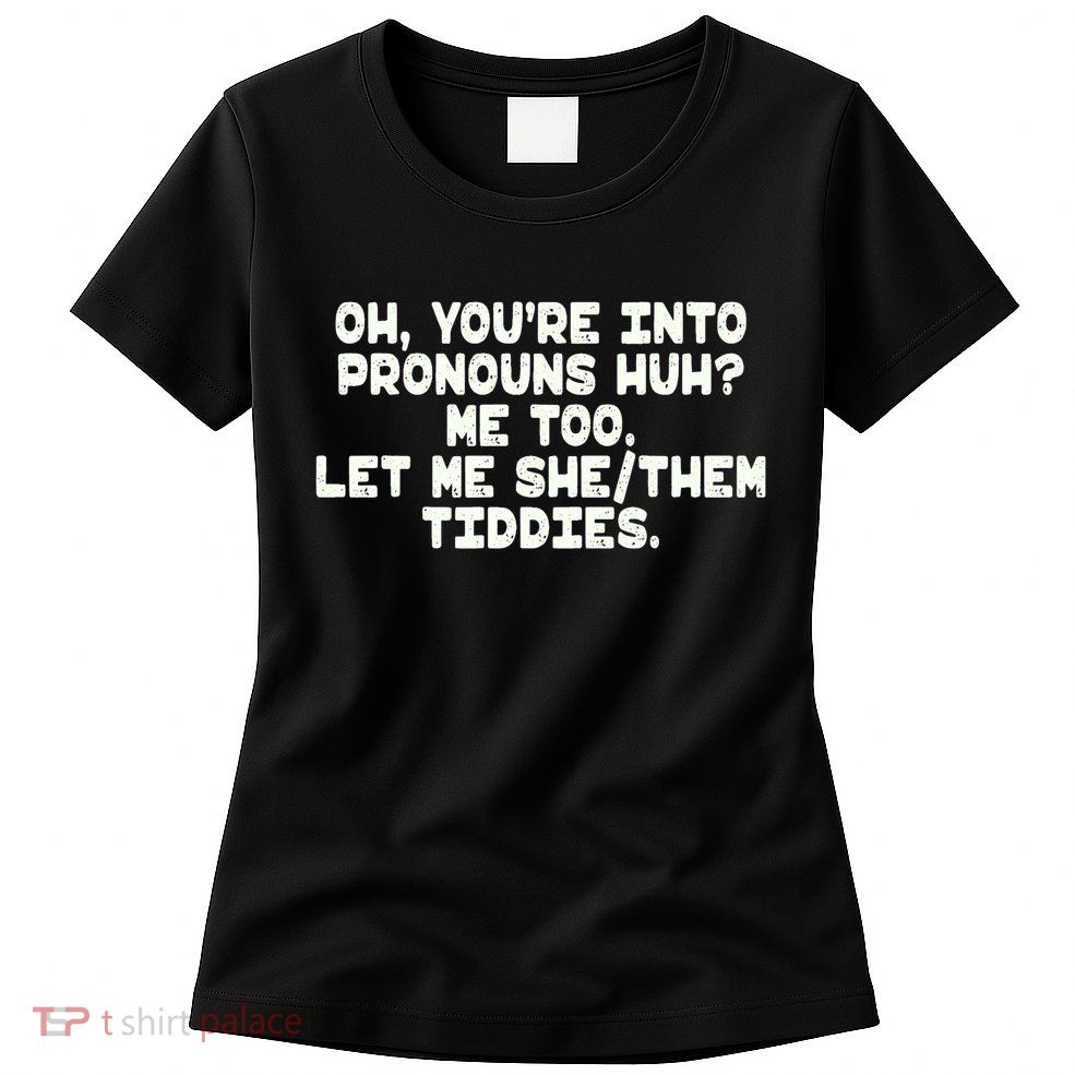 Oh You're Into Pronouns Huh? Me Too, Let Me She/Them Tiddies Womens T-Shirt